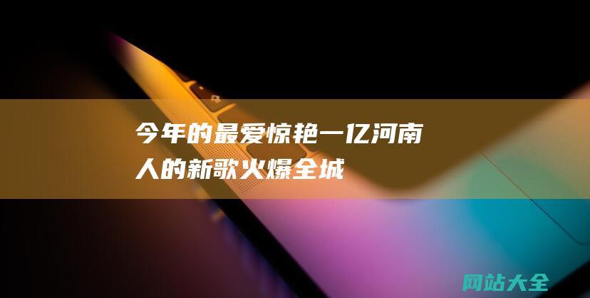 今年的最爱惊艳一亿河南人的新歌火爆全城