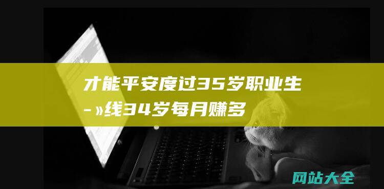 才能平安度过35岁职业生死线34岁每月赚多