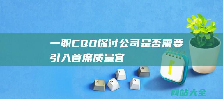 一职CQO探讨公司是否需要引入首席质量官