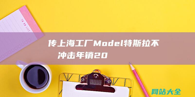 传上海工厂Model特斯拉不再冲击年销20