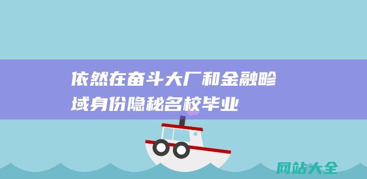 依然在奋斗大厂和金融畛域身份隐秘名校毕业