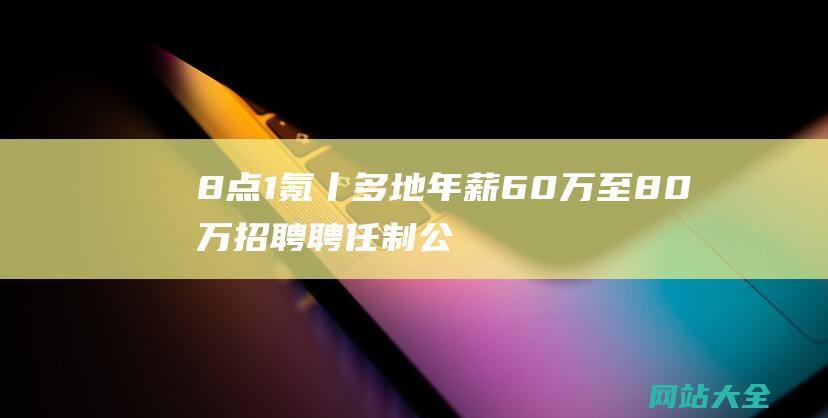 8点1氪丨多地年薪60万至80万招聘聘任制公