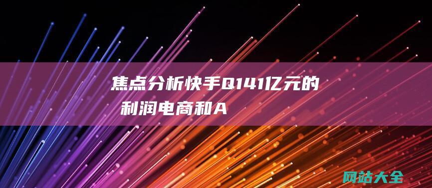 焦点分析-快手Q141亿元的净利润-电商和AI立了功