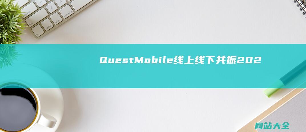 QuestMobile线上线下共振202