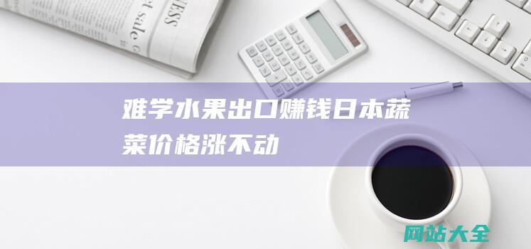 难学水果出口赚钱-日本蔬菜价格涨不动