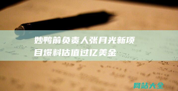 妙鸭前负责人张月光新项目爆料估值过亿美金