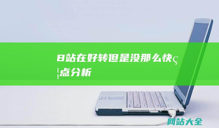 B站在好转但是没那么快焦点分析