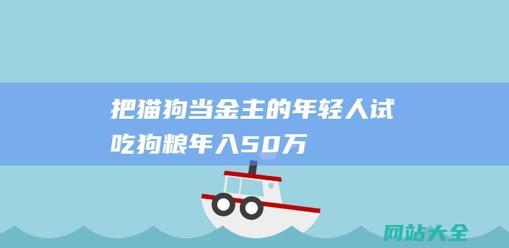 把猫狗当金主的年轻人-试吃狗粮-年入50万