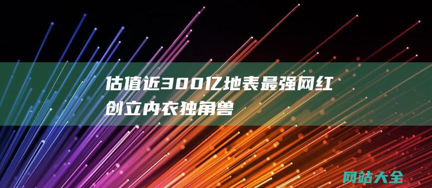 估值近300亿地表最强网红创立内衣独角兽