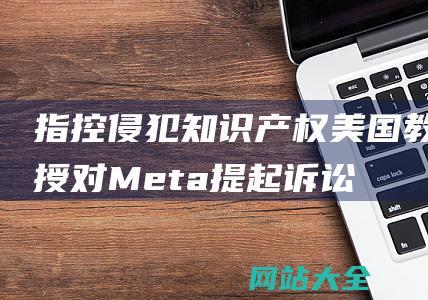 指控侵犯知识产权-美国教授对Meta提起诉讼