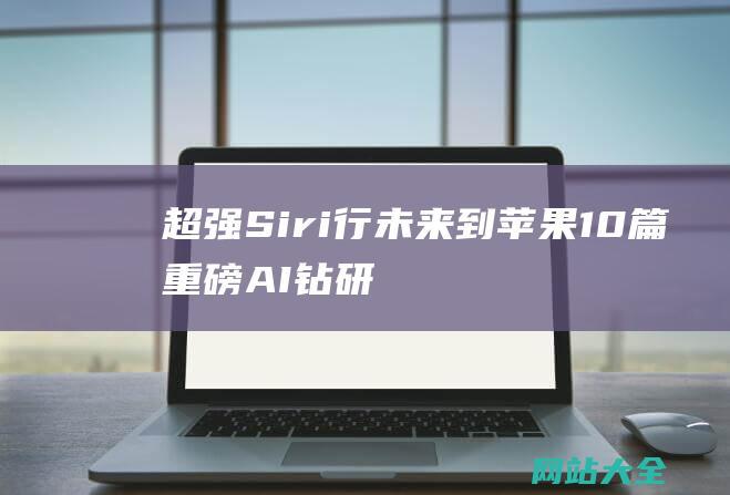 超强Siri行未来到苹果10篇重磅AI钻研