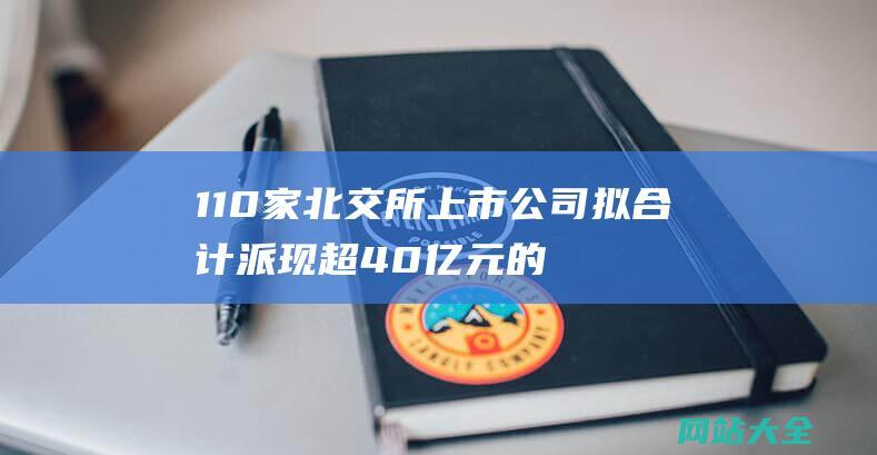 110家北交所上市公司拟合计派现超40亿元的财经新闻