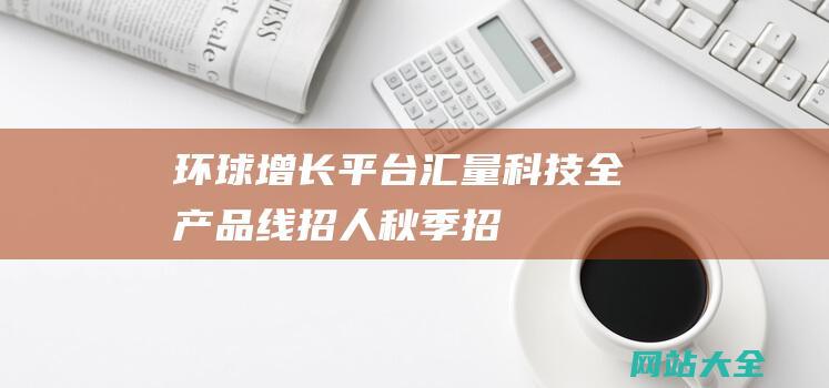 环球增长平台汇量科技全产品线招人秋季招