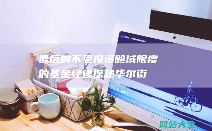 最后的不受投资畛域限度的基金经理探秘华尔街