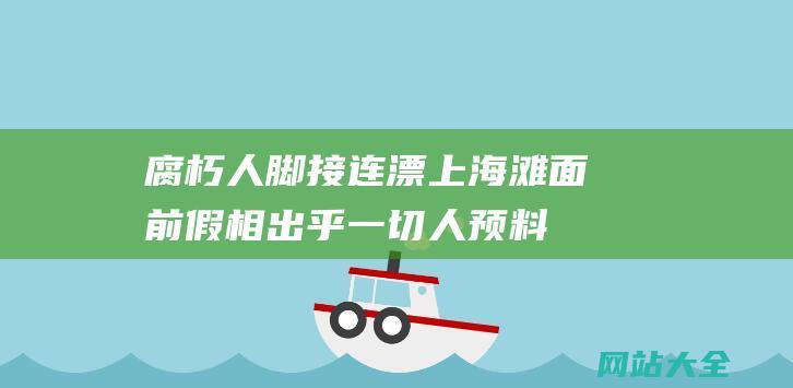 腐朽人脚接连漂上海滩-面前假相出乎一切人预料……