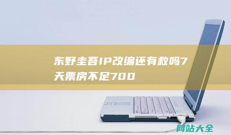 东野圭吾IP改编还有救吗-7天票房不足7000万-彷徨之刃