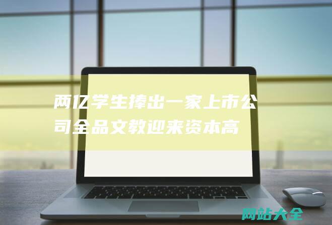 两亿学生捧出一家上市公司全品文教迎来资本高