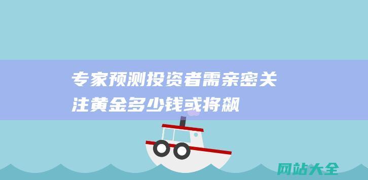 专家预测投资者需亲密关注黄金多少钱或将飙