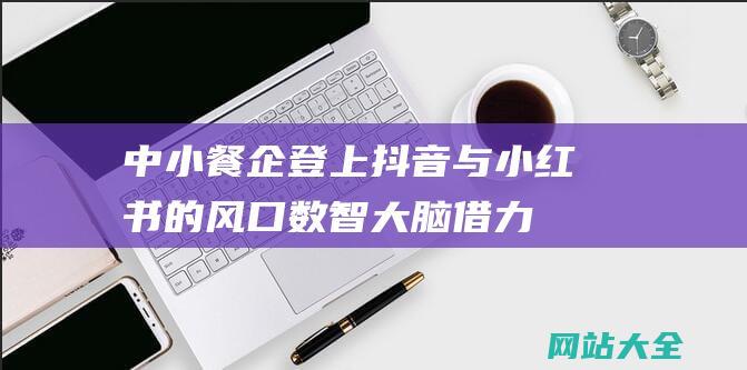 中小餐企登上抖音与小红书的风口数智大脑借力