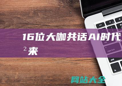 16位大咖共话AI时代未来已来