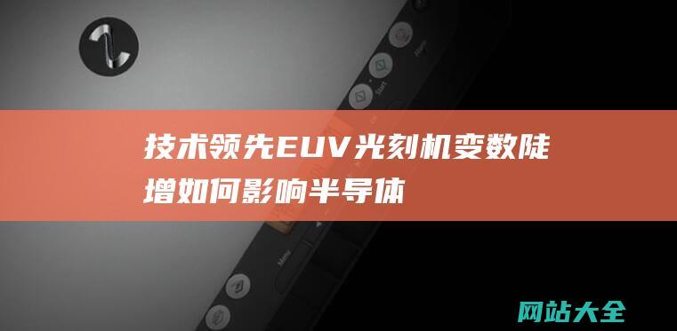 技术领先EUV光刻机变数陡增如何影响半导体