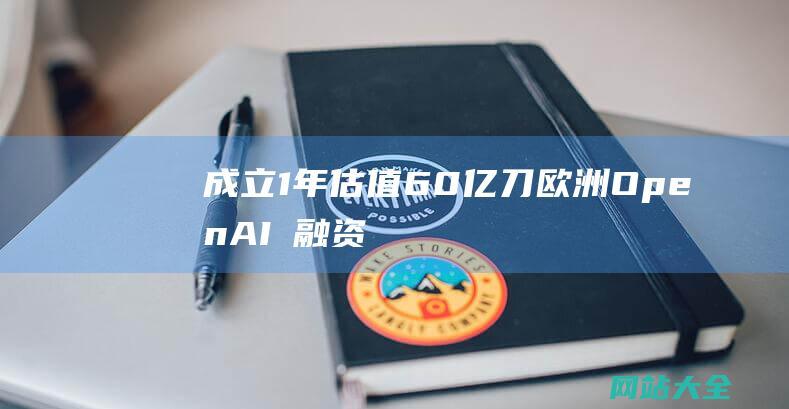 成立1年估值60亿刀-欧洲OpenAI叒融资6亿刀-他们只做了一件事