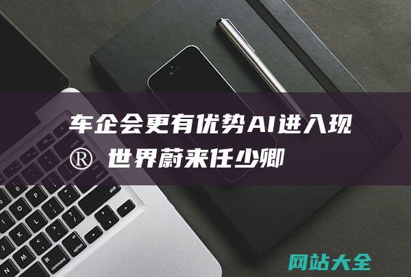 车企会更有优势AI进入现实世界蔚来任少卿