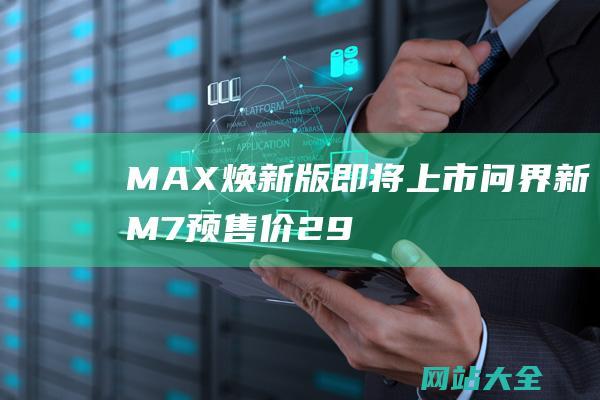 MAX焕新版即将上市问界新M7预售价29