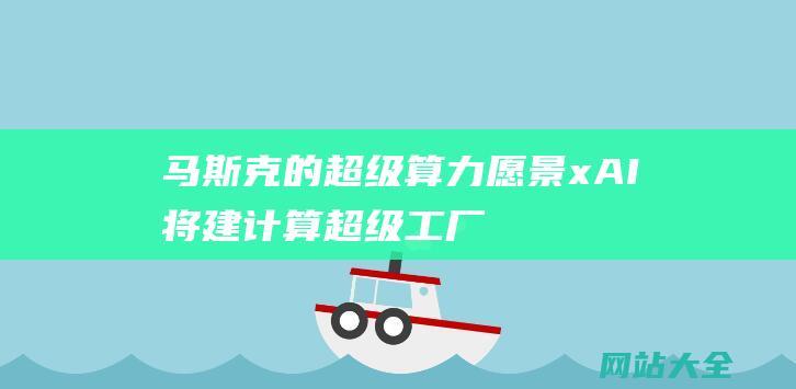 马斯克的超级算力愿景xAI将建计算超级工厂