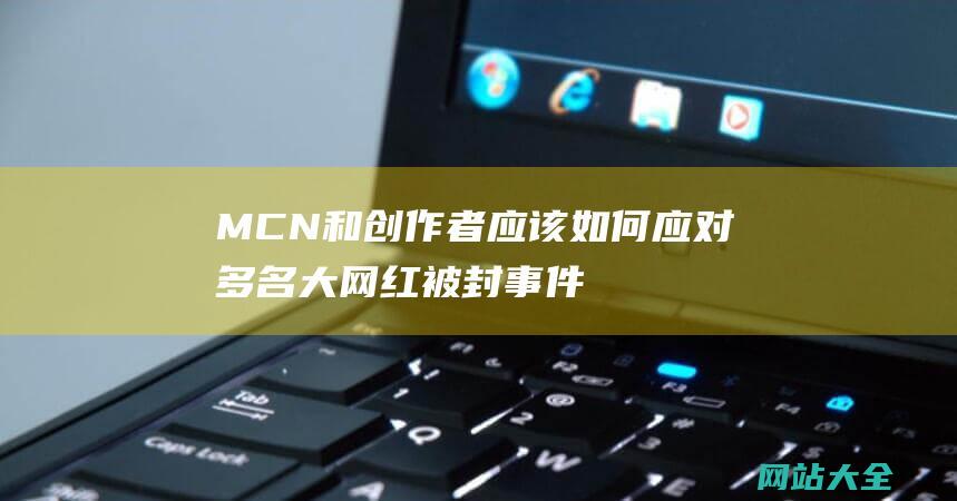 MCN和创作者应该如何应对多名大网红被封事件