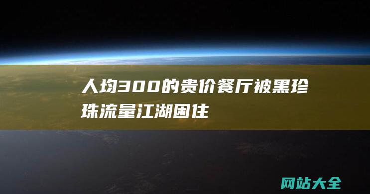 人均300的贵价餐厅被黑珍珠流量江湖困住