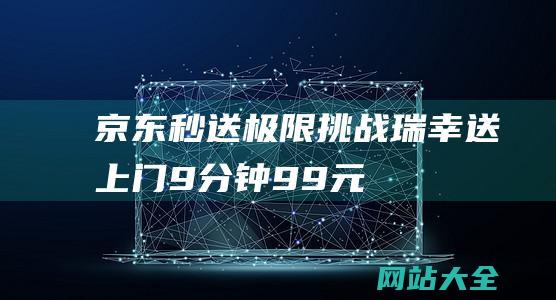 京东秒送极限挑战-瑞幸送上门-9分钟9.9元能否实现