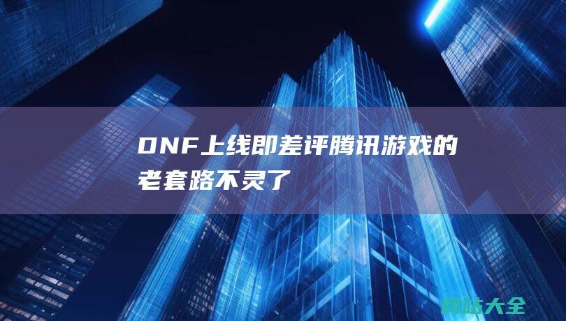 DNF上线即差评-腾讯游戏的老套路不灵了