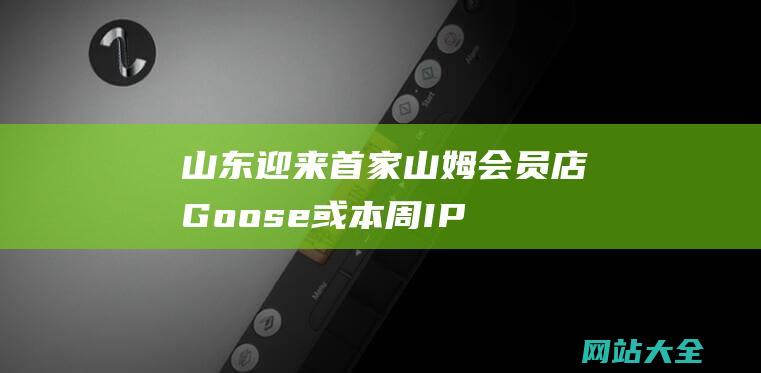 山东迎来首家山姆会员店-Goose或本周IPO-Golden-星巴克打折压力增大-商业头条