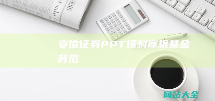 安信证券PPT爆料摩根基金背后