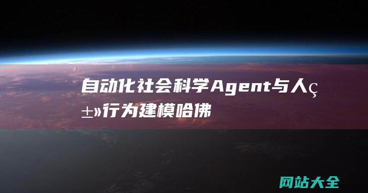 自动化社会科学Agent与人类行为建模-哈佛大学朱科航