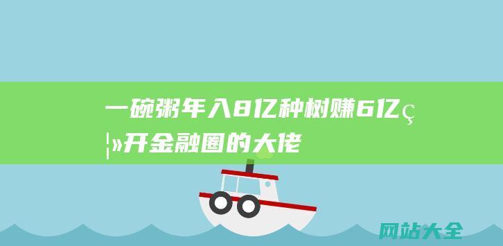 一碗粥年入8亿种树赚6亿离开金融圈的大佬