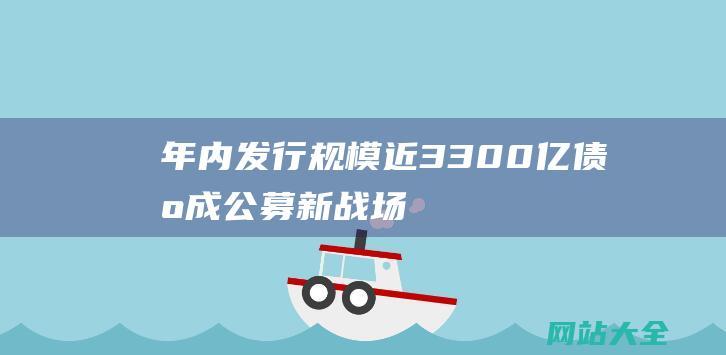 年内发行规模近3300亿债基成公募新战场