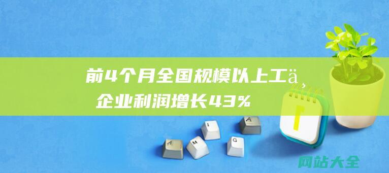 前4个月全国规模以上工业企业利润增长4.3%