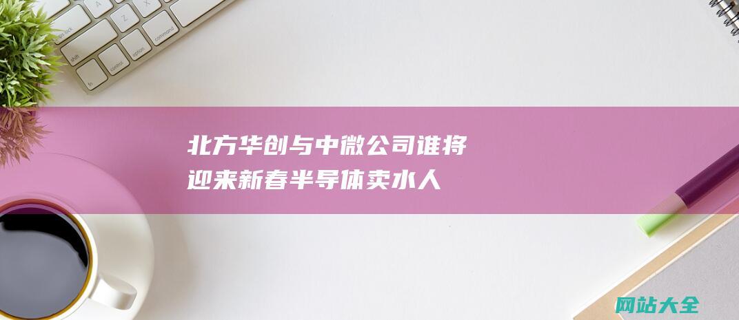 北方华创与中微公司谁将迎来新春-半导体卖水人与淘金潮