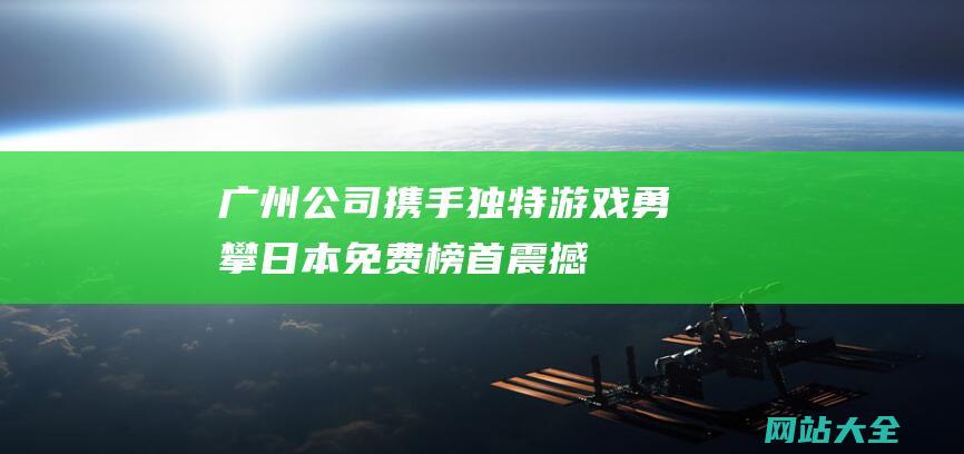 广州公司携手独特游戏-勇攀日本免费榜首-震撼畅销榜21连冠！