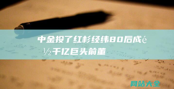 中金投了红杉经纬80后成都千亿巨头前董