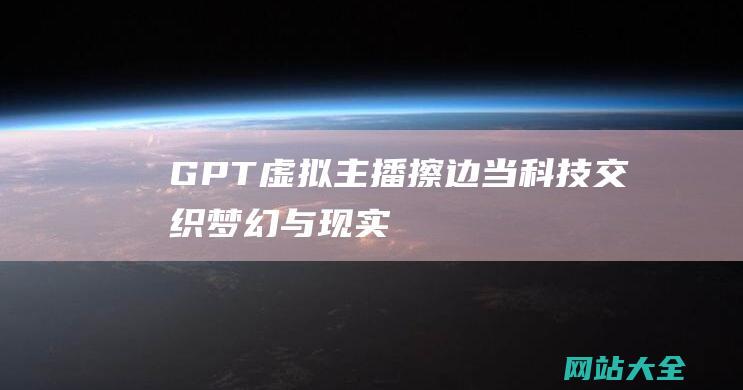 GPT虚拟主播擦边当科技交织梦幻与现实