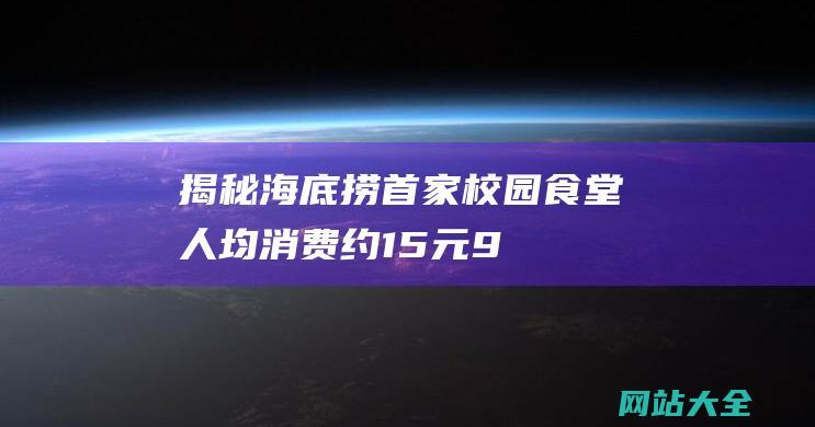 揭秘海底捞首家校园食堂人均消费约15元9