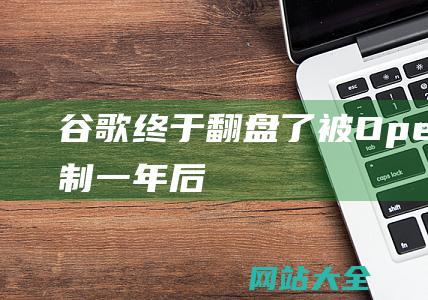 谷歌终于翻盘了-被OpenAI压制一年后