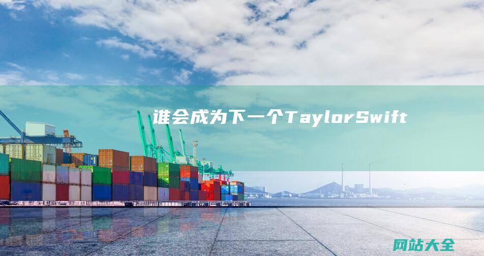 谁会成为下一个Taylor-Swift