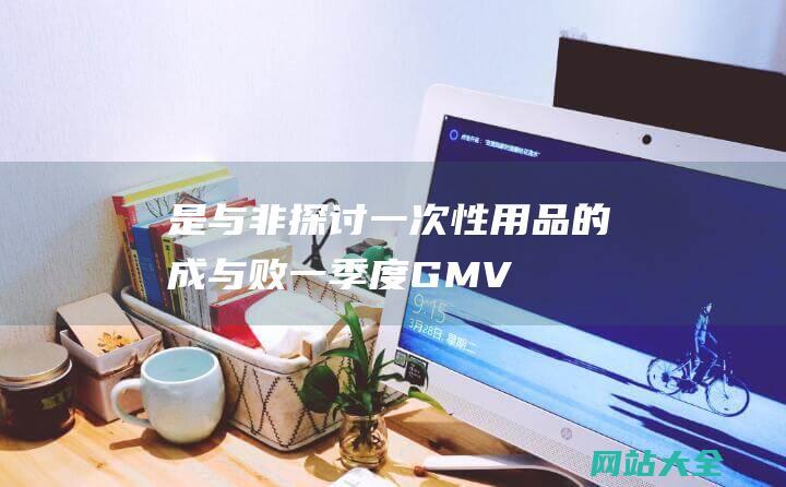 是与非探讨一次性用品的成与败一季度GMV