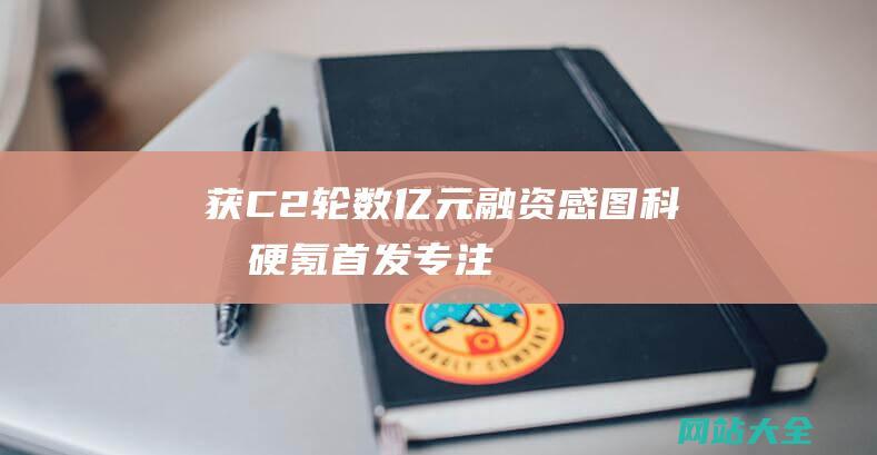 获C2轮数亿元融资感图硬氪首发专注