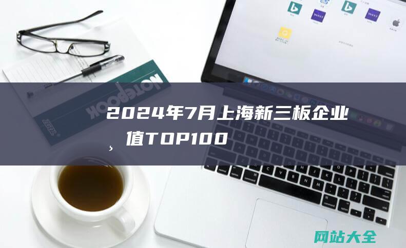 2024年7月上海新三板企业市值TOP100-22家企业冲击北交所