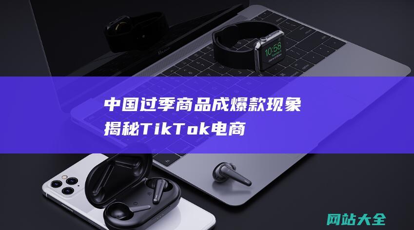 中国过季商品成爆款现象揭秘TikTok电商